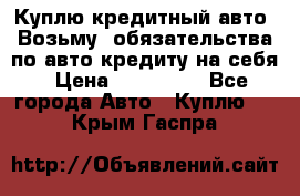 Куплю кредитный авто. Возьму  обязательства по авто кредиту на себя › Цена ­ 700 000 - Все города Авто » Куплю   . Крым,Гаспра